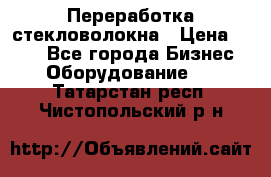 Переработка стекловолокна › Цена ­ 100 - Все города Бизнес » Оборудование   . Татарстан респ.,Чистопольский р-н